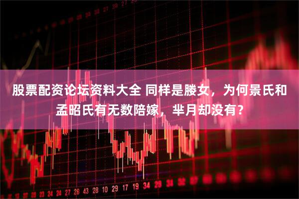 股票配资论坛资料大全 同样是媵女，为何景氏和孟昭氏有无数陪嫁，芈月却没有？