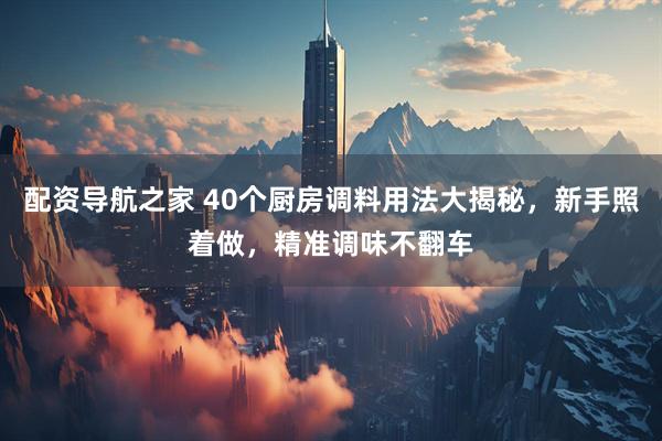 配资导航之家 40个厨房调料用法大揭秘，新手照着做，精准调味不翻车
