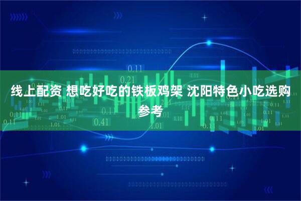 线上配资 想吃好吃的铁板鸡架 沈阳特色小吃选购参考